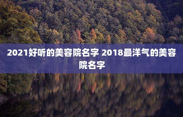 2021好听的美容院名字 2018最洋气的美容院名字