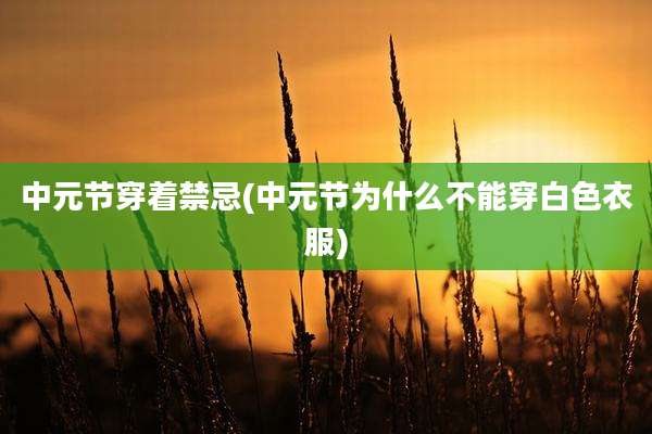 中元节穿着禁忌(中元节为什么不能穿白色衣服)