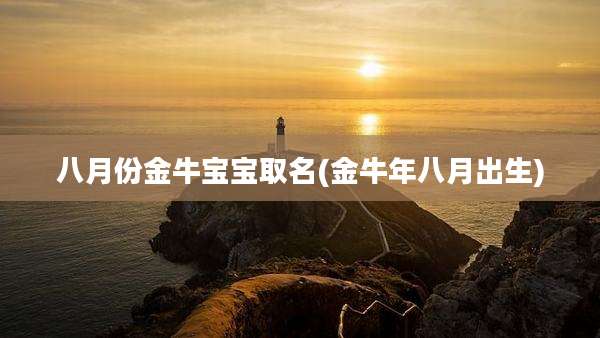 八月份金牛宝宝取名(金牛年八月出生)
