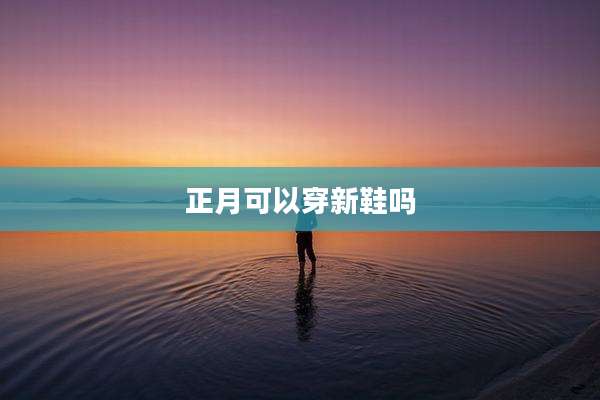 正月可以穿新鞋吗