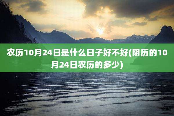 农历10月24日是什么日子好不好(阴历的10月24日农历的多少)