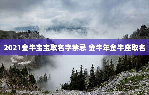 2021金牛宝宝取名字禁忌 金牛年金牛座取名