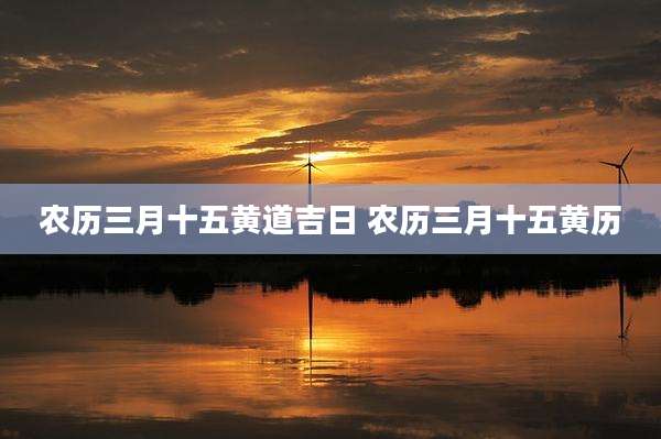 农历三月十五黄道吉日 农历三月十五黄历