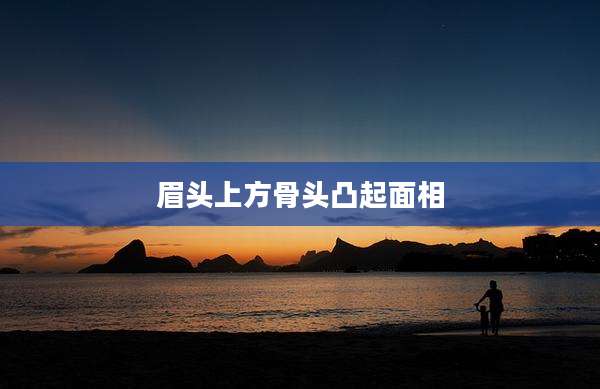 眉头上方骨头凸起面相