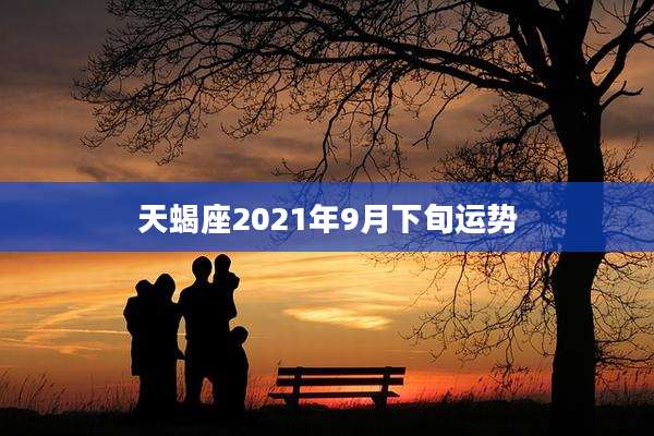 天蝎座2021年9月下旬运势