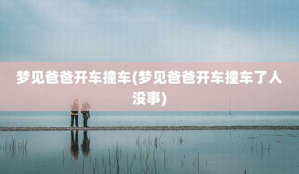 梦见爸爸开车撞车(梦见爸爸开车撞车了人没事)