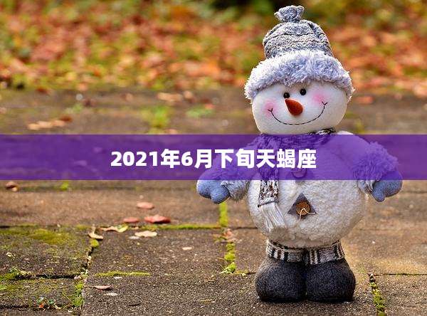 2021年6月下旬天蝎座