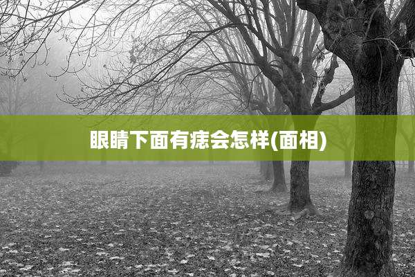 眼睛下面有痣会怎样(面相)