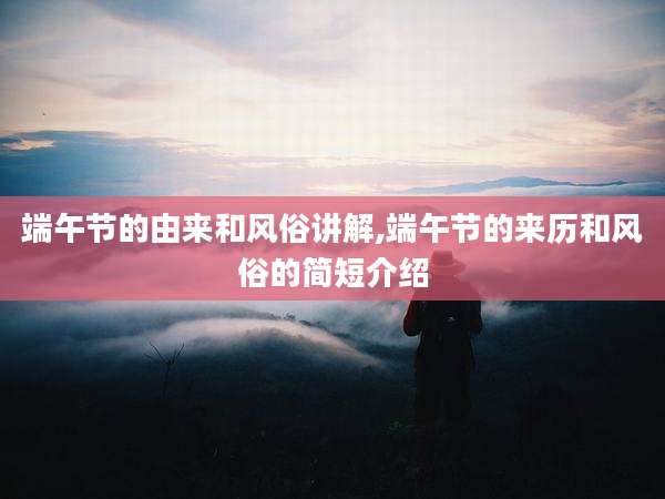 端午节的由来和风俗讲解,端午节的来历和风俗的简短介绍