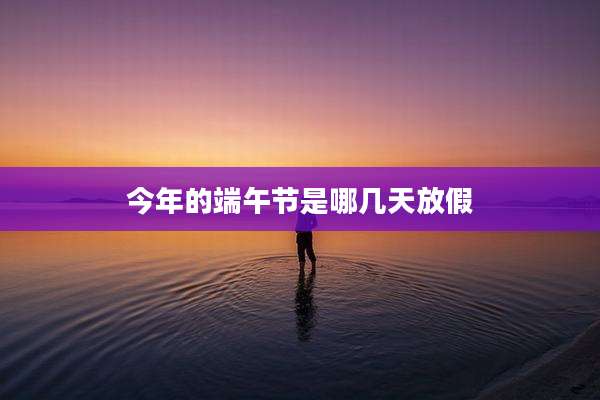 今年的端午节是哪几天放假