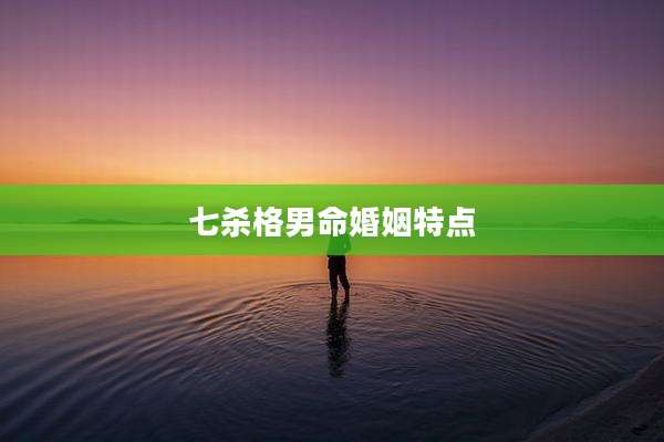 七杀格男命婚姻特点