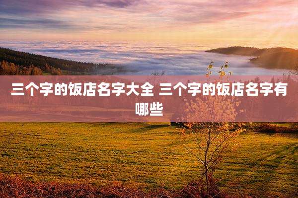 三个字的饭店名字大全 三个字的饭店名字有哪些