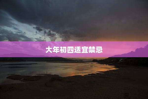 大年初四适宜禁忌