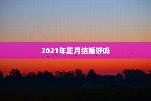 2021年正月结婚好吗
