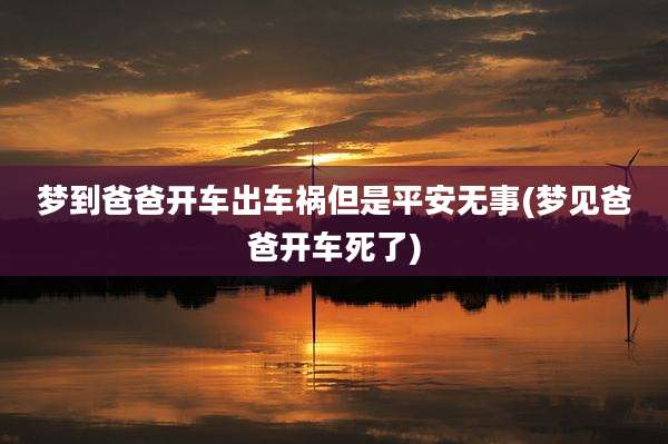 梦到爸爸开车出车祸但是平安无事(梦见爸爸开车死了)