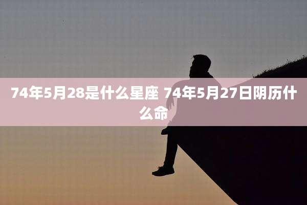 74年5月28是什么星座 74年5月27日阴历什么命