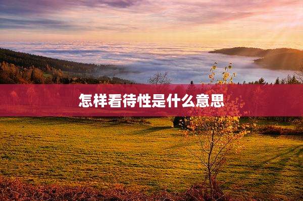 怎样看待性是什么意思