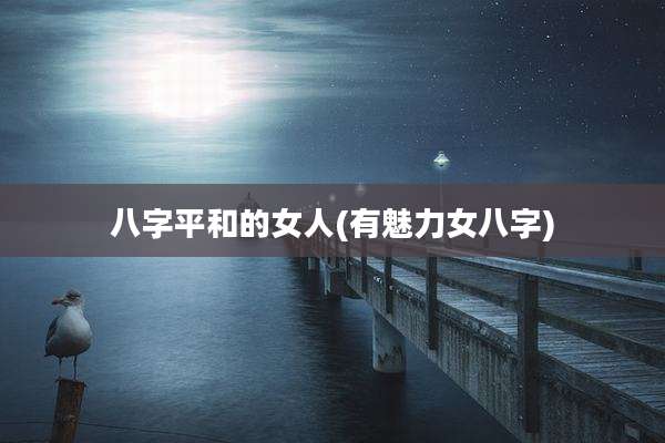 八字平和的女人(有魅力女八字)