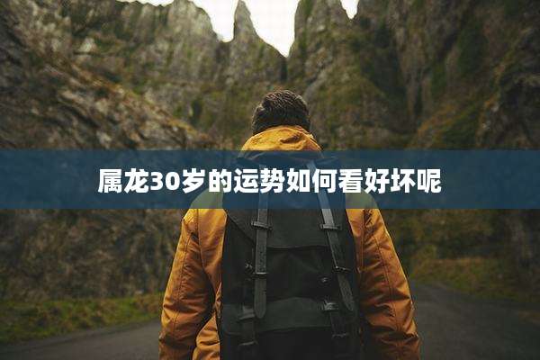 属龙30岁的运势如何看好坏呢