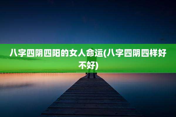 八字四阴四阳的女人命运(八字四阴四样好不好)