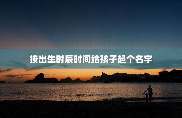 按出生时辰时间给孩子起个名字