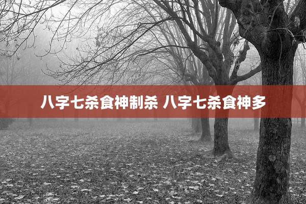 八字七杀食神制杀 八字七杀食神多