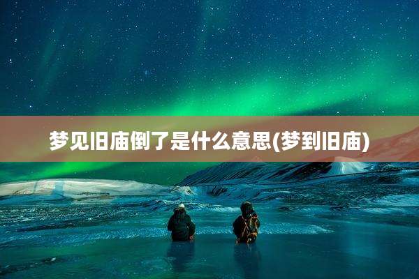 梦见旧庙倒了是什么意思(梦到旧庙)