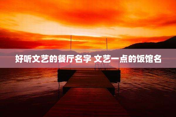 好听文艺的餐厅名字 文艺一点的饭馆名