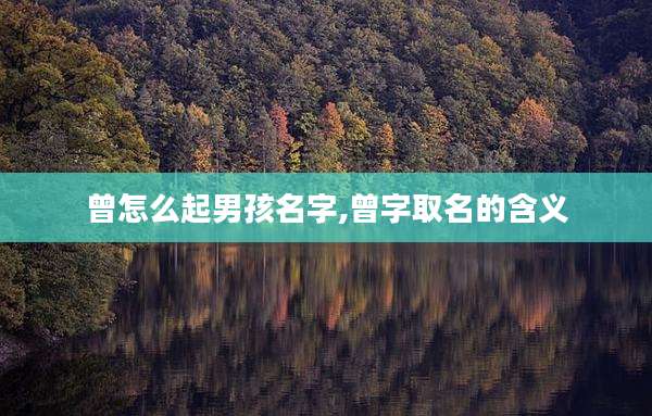 曾怎么起男孩名字,曾字取名的含义