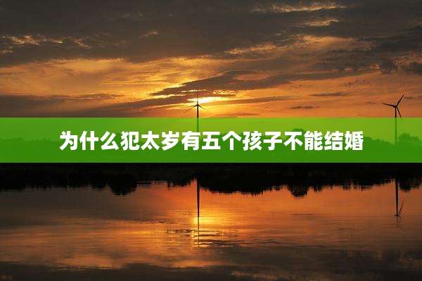 为什么犯太岁有五个孩子不能结婚
