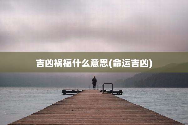 吉凶祸福什么意思(命运吉凶)