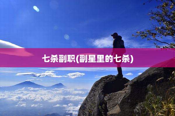 七杀副职(副星里的七杀)