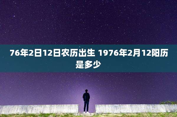 76年2日12日农历出生 1976年2月12阳历是多少