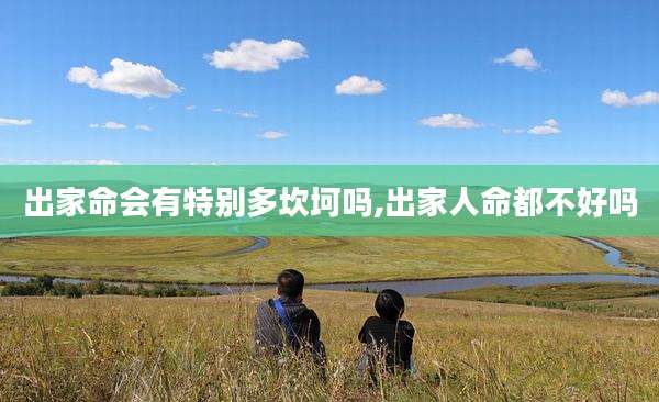 出家命会有特别多坎坷吗,出家人命都不好吗