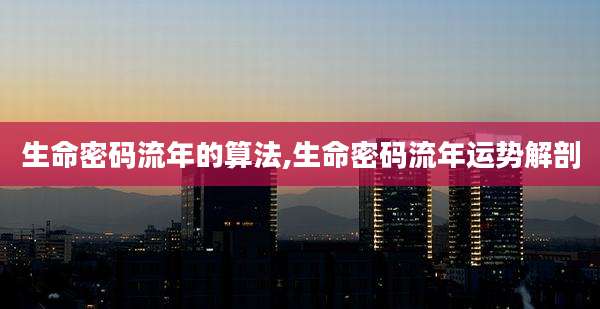 生命密码流年的算法,生命密码流年运势解剖