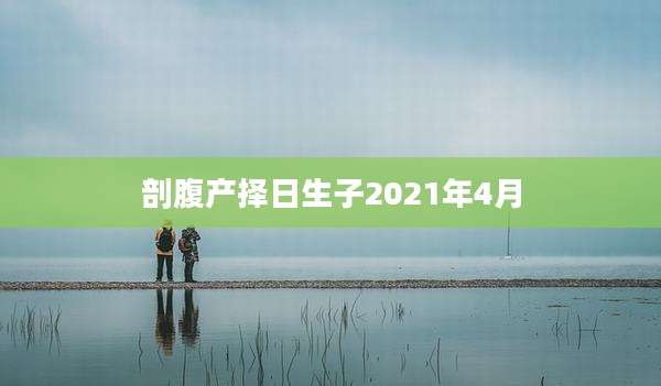 剖腹产择日生子2021年4月