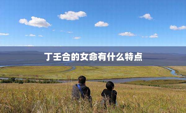 丁壬合的女命有什么特点