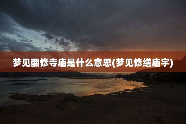 梦见翻修寺庙是什么意思(梦见修缮庙宇)