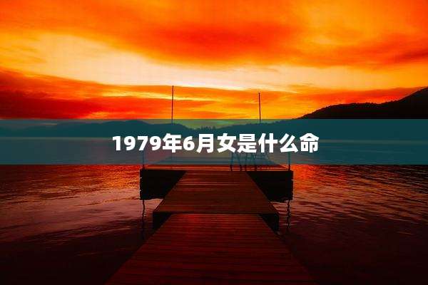 1979年6月女是什么命