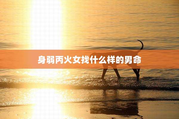身弱丙火女找什么样的男命