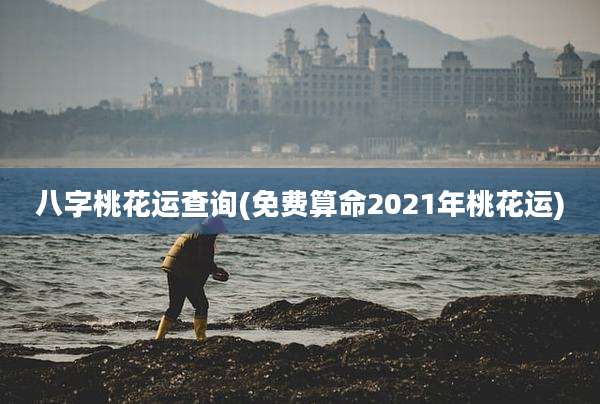八字桃花运查询(免费算命2021年桃花运)