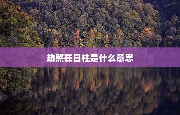 劫煞在日柱是什么意思