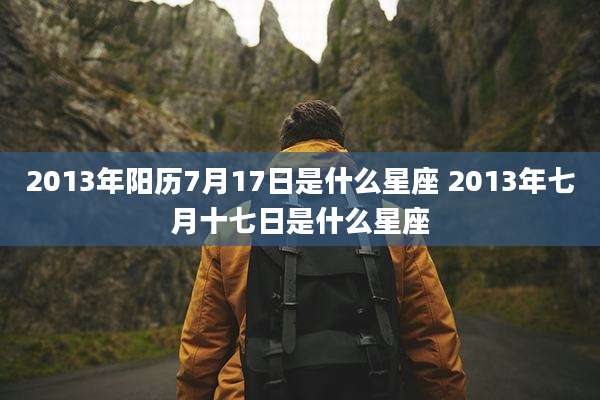 2013年阳历7月17日是什么星座 2013年七月十七日是什么星座