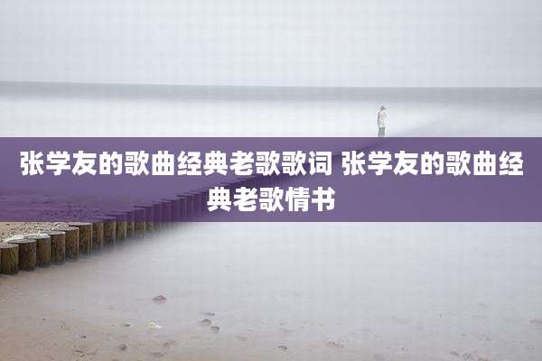 张学友的歌曲经典老歌歌词 张学友的歌曲经典老歌情书
