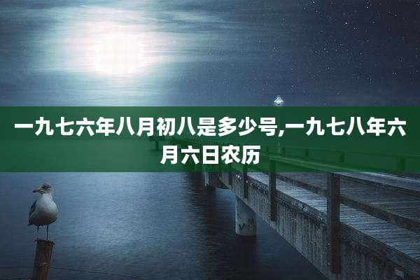一九七六年八月初八是多少号,一九七八年六月六日农历