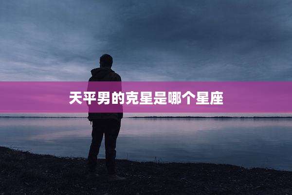 天平男的克星是哪个星座