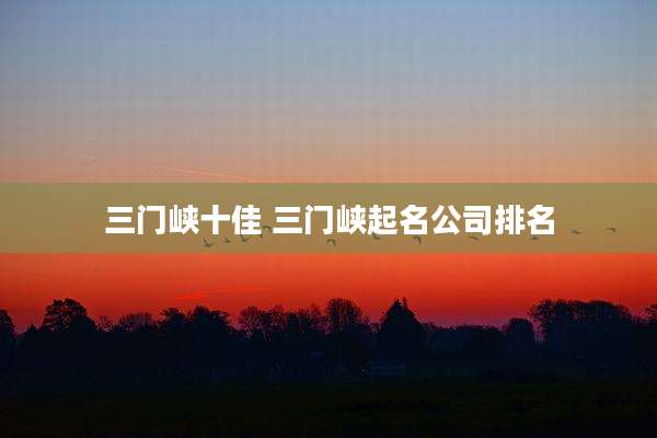 三门峡十佳 三门峡起名公司排名