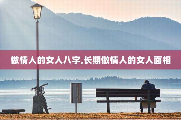 做情人的女人八字,长期做情人的女人面相