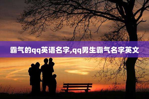 霸气的qq英语名字,qq男生霸气名字英文