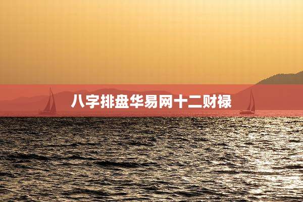 八字排盘华易网十二财禄